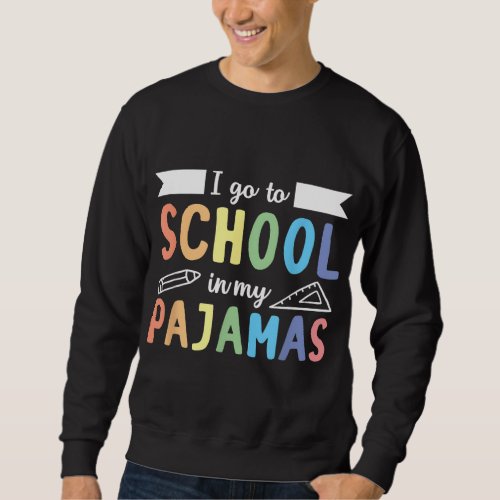 I Go To School In My Pajamas Online Teacher Home S Sweatshirt