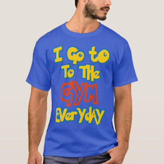 I Go To the Gym Everyday T-Shirt