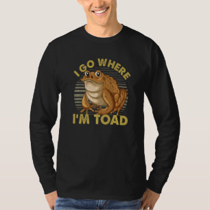 I Go Where I'm Toad For Frog Pun Men Women T-Shirt