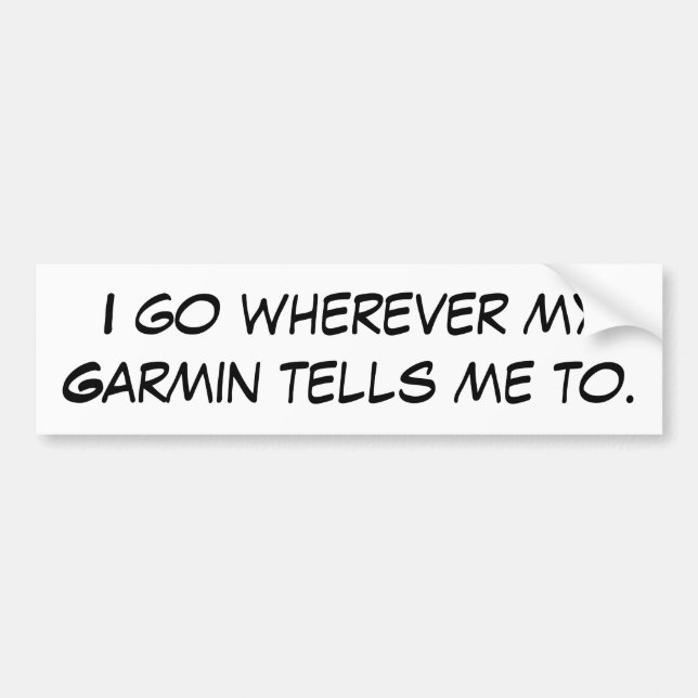 I go wherever my Garmin tells me to. Bumper Sticker (Front)