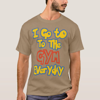 I Goo the Gym Everyday funny T-Shirt