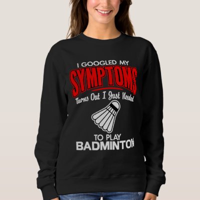 I Googled My Symptoms To Play Badminton Sweatshirt