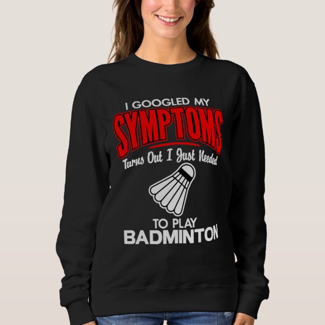 I Googled My Symptoms To Play Badminton Sweatshirt (Front)
