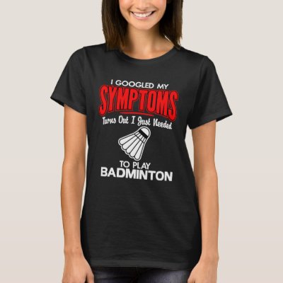 I Googled My Symptoms To Play Badminton T-Shirt