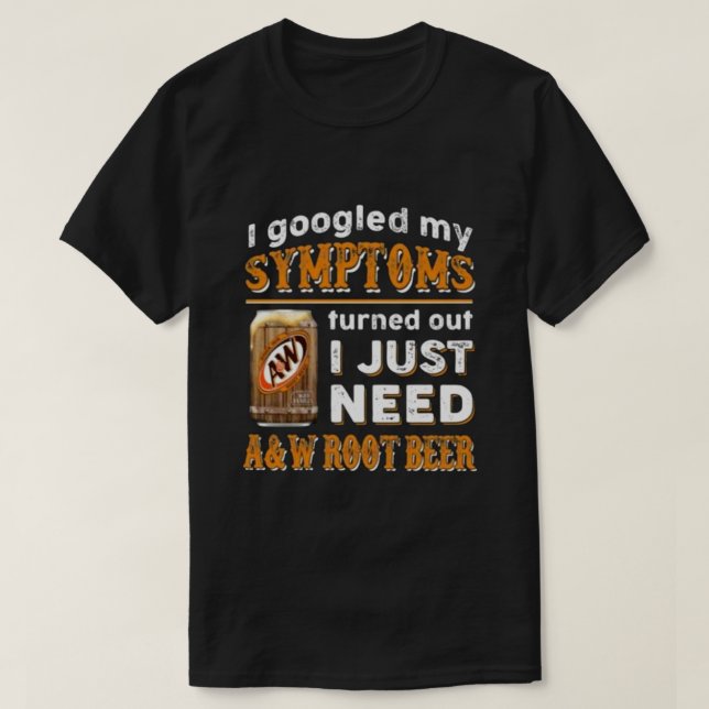 I Googled My Symptoms Turned Out I Just Need A&W R T-Shirt (Design Front)