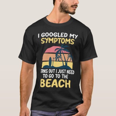 I Googled My Symptoms Turned Out I Just Need Beach T-Shirt
