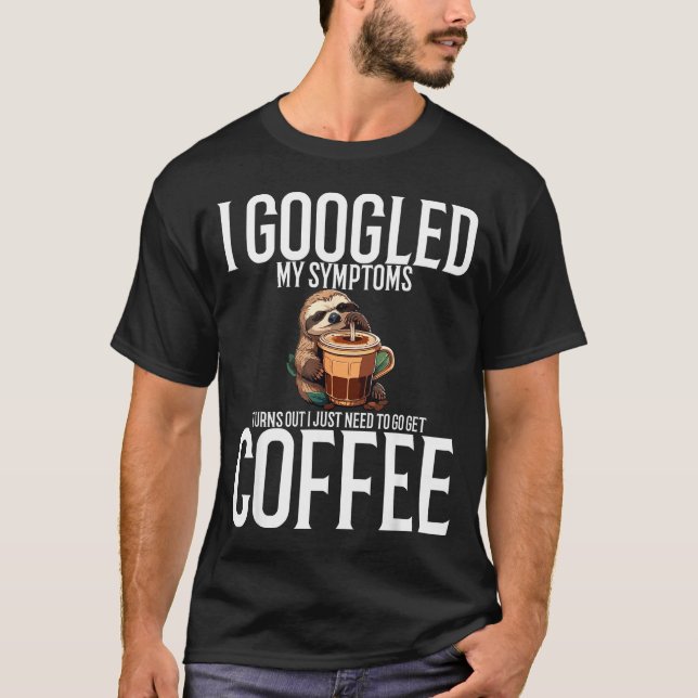 I Googled My Symptoms Turns Out I Just Need To Go  T-Shirt (Front)