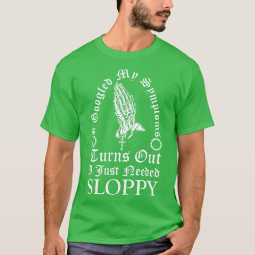 I Googled My Symptoms Turns Out I Just Needed Slop T_Shirt