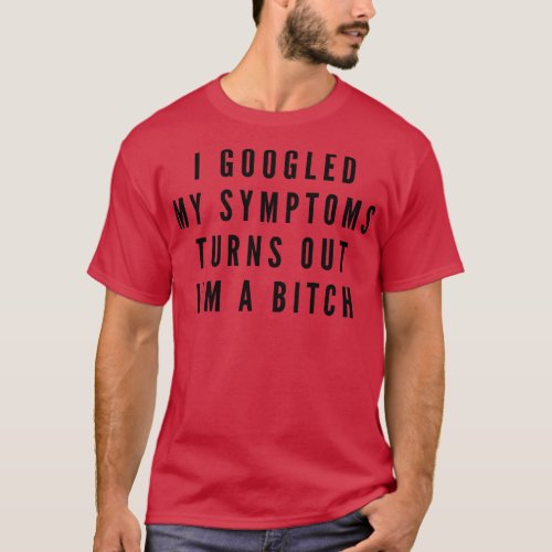 I Googled My Symptoms Turns Out Im A Funny Sayings T_Shirt