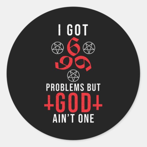 I Got 666 Problem But God Aint One Classic Round Sticker