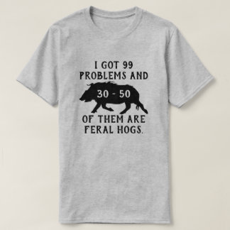 I got 99 problems and 30-50 of them are feral hogs T-Shirt
