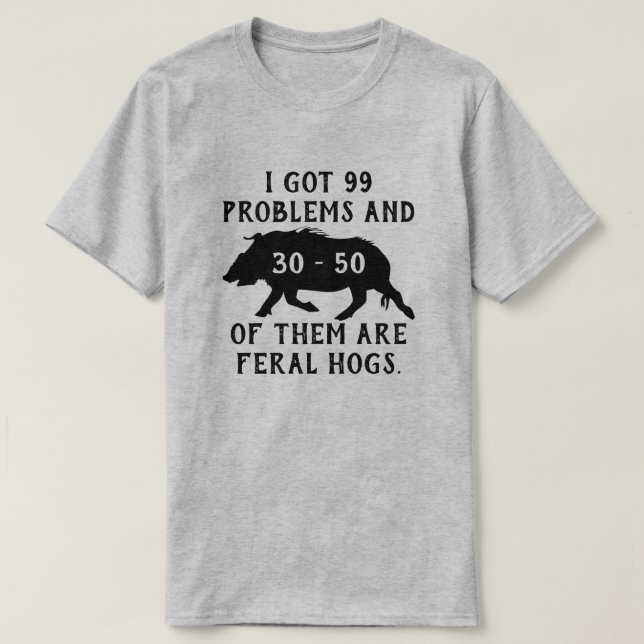 I got 99 problems and 30-50 of them are feral hogs T-Shirt (Design Front)
