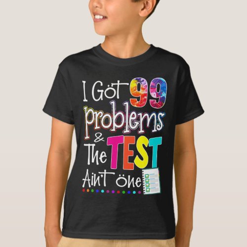 I Got 99 Problems And The Test Day Aint One T_Shirt