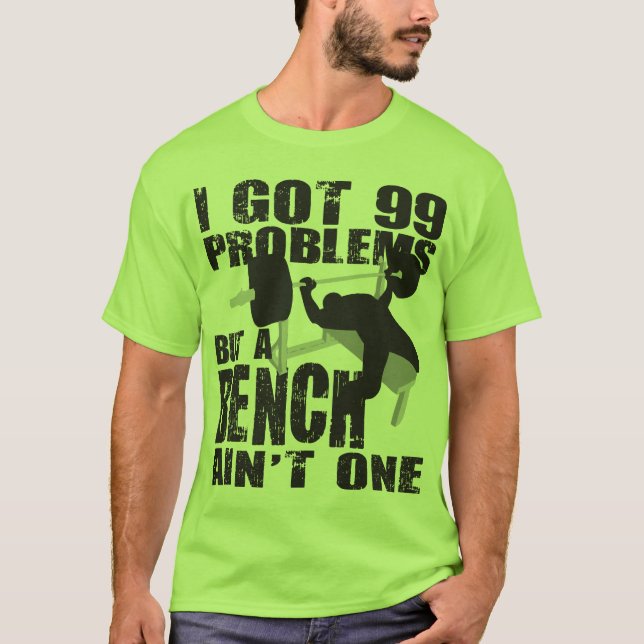 I Got 99 Problems But A Bench Ain't One - Shirt (Front)