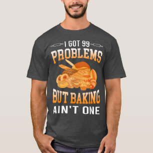 I Got 99 Problems But Baking Ain't One Cake Lover T-Shirt