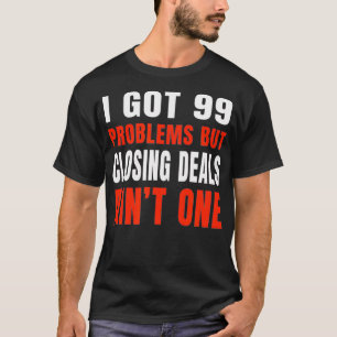 I Got 99 Problems But Closing Deals Aint One Real  T-Shirt