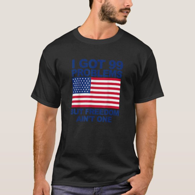 I Got 99 Problems But Freedom Ain't One American F T-Shirt (Front)