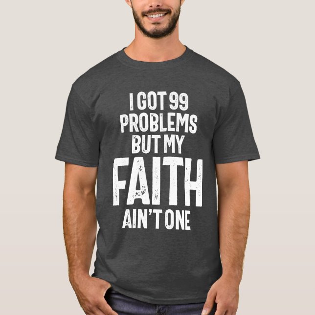 I Got 99 Problems But My Faith Ain't One Christian T-Shirt (Front)