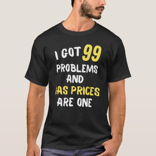 I Got 99 Problems  Inflation High Gas Prices T_Shirt