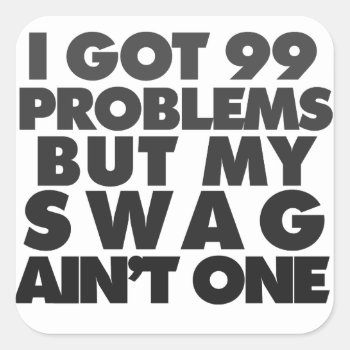 I Got 99 Problems Square Sticker by Hipster_Farms at Zazzle