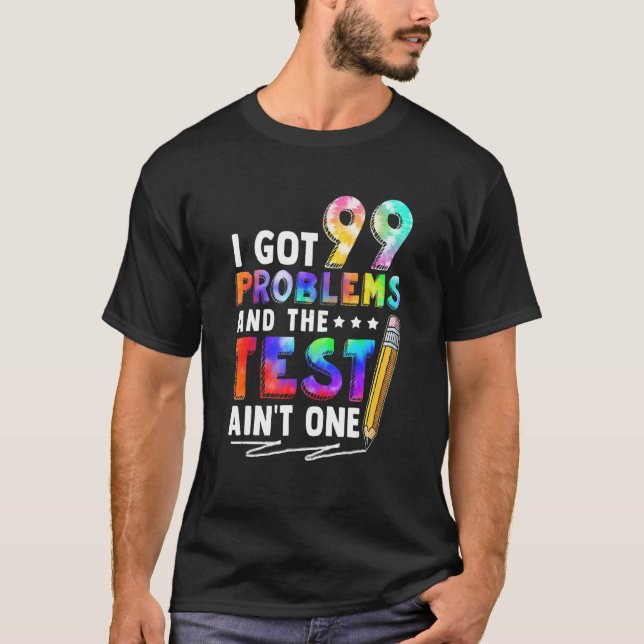 I Got 99 Problems Test Day Motivational For Teache T-Shirt (Front)