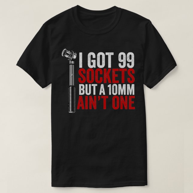 I Got 99 Sockets But 10mm Ain't One Auto Mechanic  T-Shirt (Design Front)