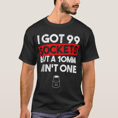 I Got 99 Sockets But A 10mm Aint One Funny mechan T_Shirt