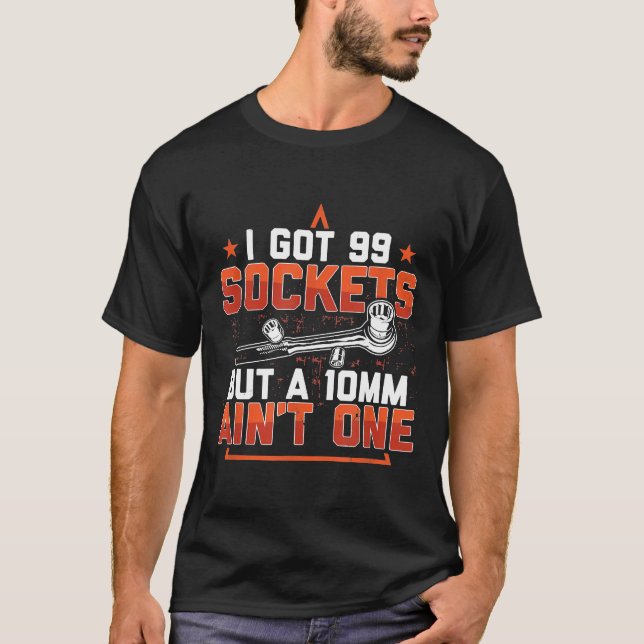 I Got 99 Sockets But A 10mm Ain't One Mechanics Ca T-Shirt (Front)