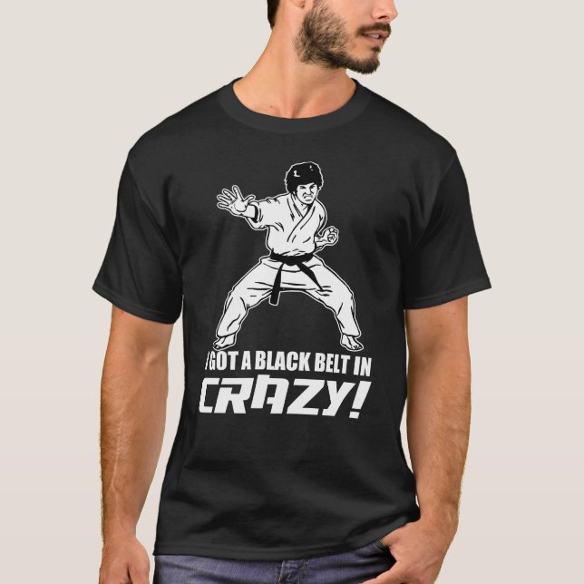 I Got A Black Belt in Crazy T-Shirt (Front)