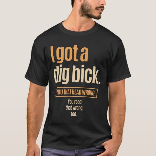 I Got A Dig Bick _ Funny Confusion T_Shirt