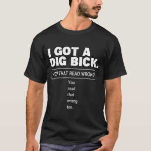 I Got A Dig Bick Funny Dirty Humor Jokes T-Shirt