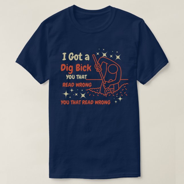 I Got A Dig Bick Shirt, Funny Adult T-Shirt (Design Front)