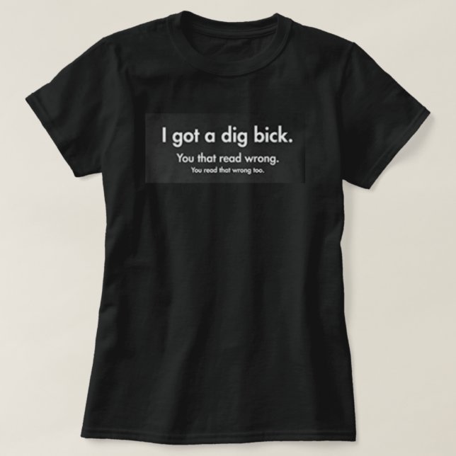 I GOT A DIG BICK T-Shirt (Design Front)