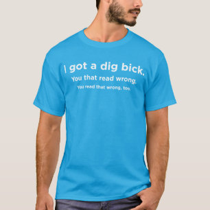 I got a dig bick T-Shirt