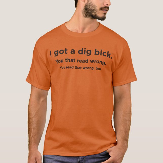 I got a dig bick T-Shirt (Front)