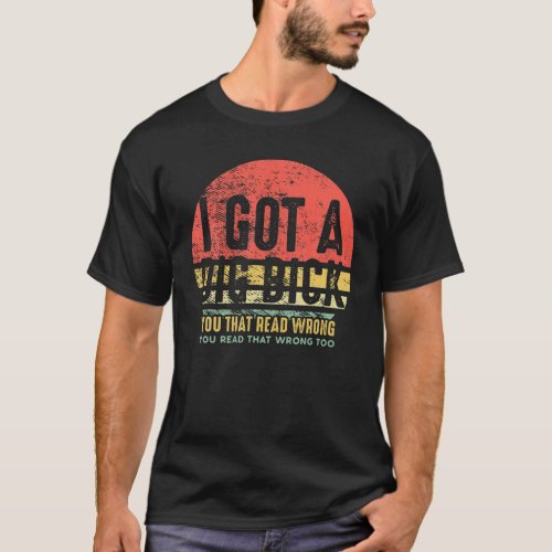 I Got A Dig Bick _Vintage Adult Humor Funny Confus T_Shirt