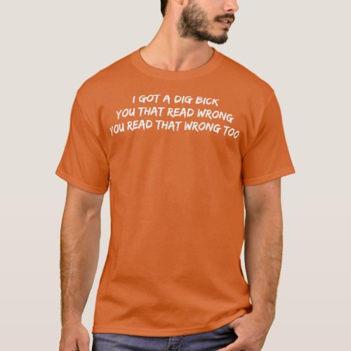 I Got A Dig Bick You That Read Wrong You Read That T_Shirt
