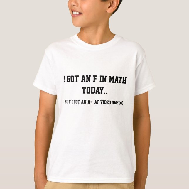 I got a F in math, But a A+ in video gaming! T-Shirt (Front)