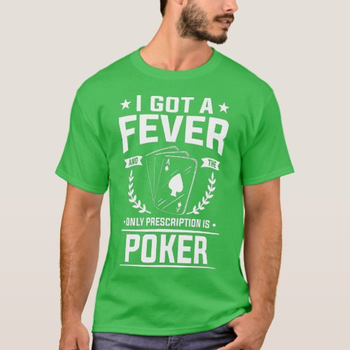 I Got A Fever And The Only Prescription Is Poker   T_Shirt