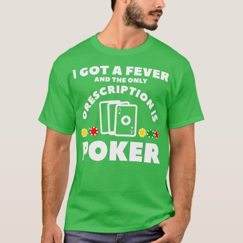 I Got A Fever And The Only Prescription Is Poker   T_Shirt