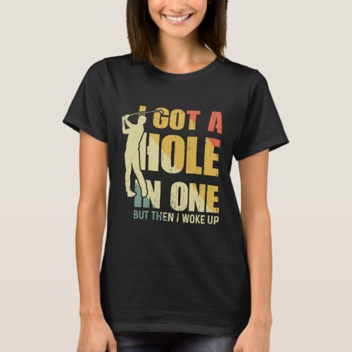 I Got A Hole In One A Golf Fan Perfect T_Shirt