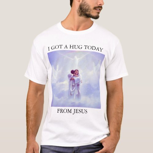 I GOT A HUG TODAY FROM JESUS T_Shirt