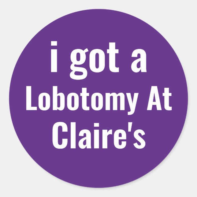 i got a lobotomy at Claire's Classic Round Sticker (Front)