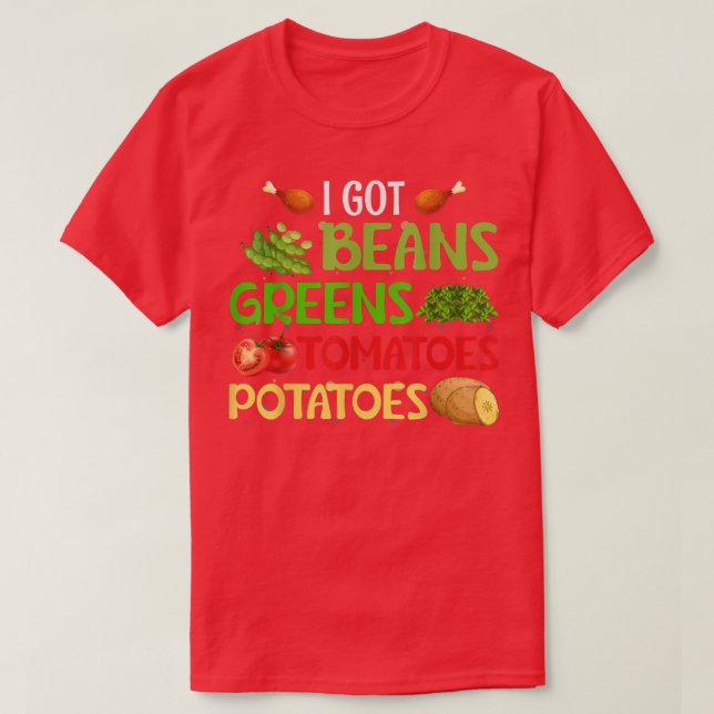 I Got Beans Greens Potatoes Tomatoes Thanksgiving  T-Shirt (Design Front)