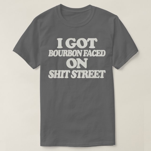 I Got Bourbon Faced on Street T-Shirt (Design Front)