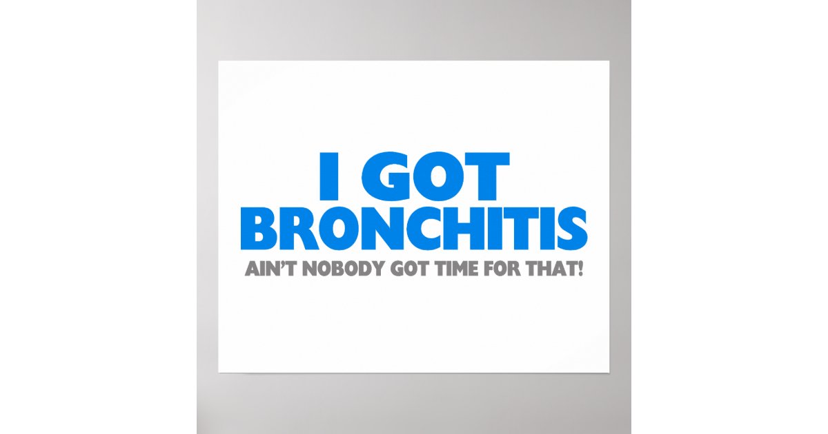 Bronchitis Ain't Nobody Got Time For That I Got Bronchitis & Ain't Nobody Got Time For That Poster | Zazzle