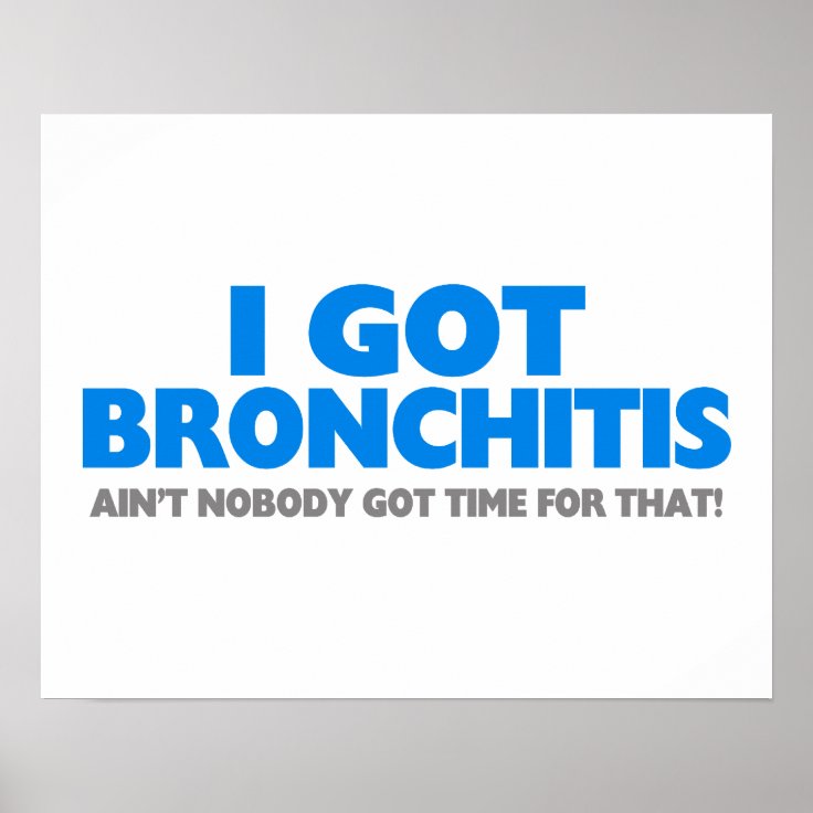 Bronchitis Ain't Nobody Got Time For That I Got Bronchitis & Ain't Nobody Got Time For That Poster | Zazzle