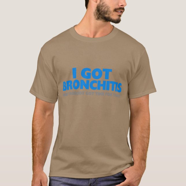 I Got Bronchitis & Ain't Nobody Got Time For That T-Shirt (Front)