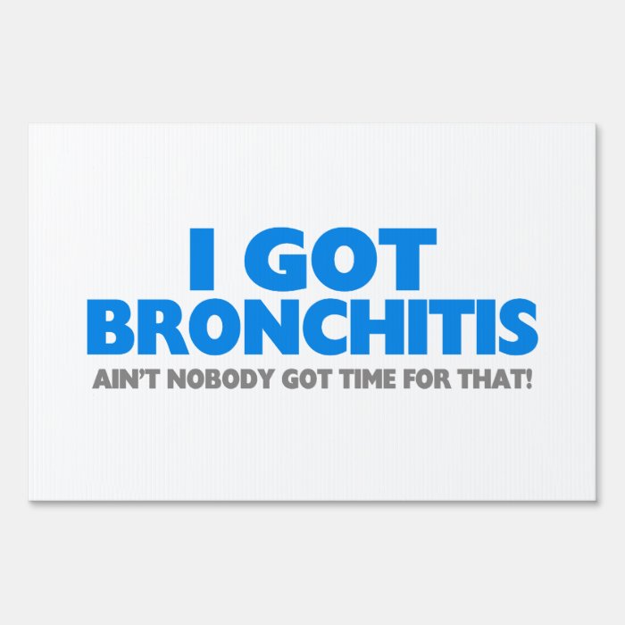 I Got Bronchitis & Ain't Nobody Got Time For That Sign