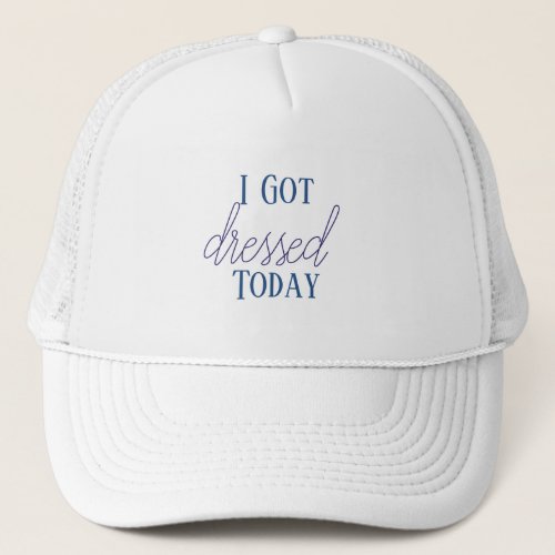 I Got Dressed Today Trucker Hat